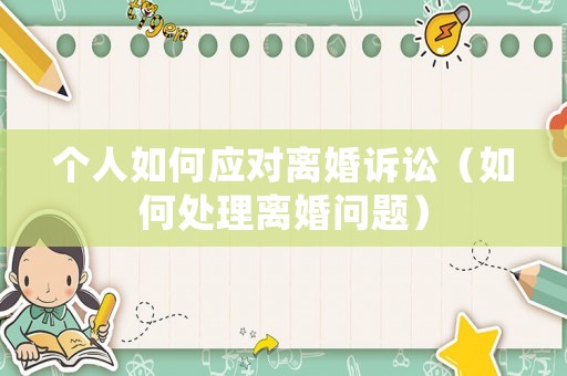 個人如何應對離婚訴訟（如何處理離婚問題）