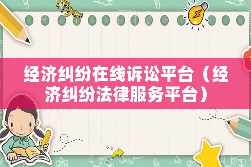 經濟糾紛在線訴訟平臺（經濟糾紛法律服務平臺）
