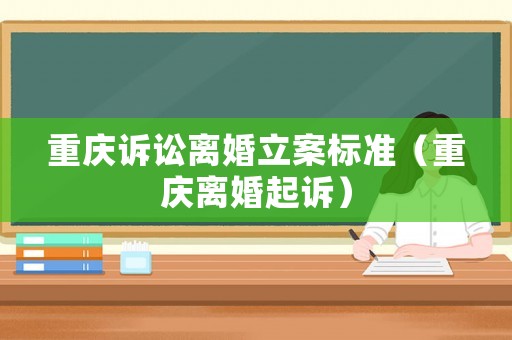 重慶訴訟離婚立案標(biāo)準(zhǔn)（重慶離婚起訴）