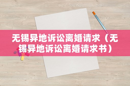無錫異地訴訟離婚請求（無錫異地訴訟離婚請求書）