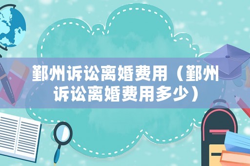 鄞州訴訟離婚費用（鄞州訴訟離婚費用多少）