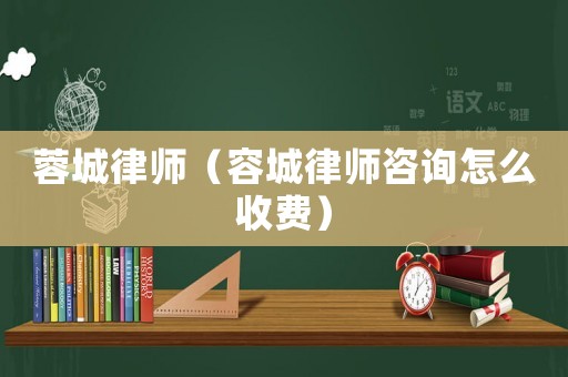 蓉城律師（容城律師咨詢怎么收費）