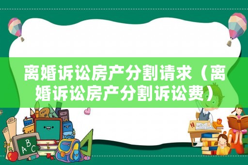 離婚訴訟房產分割請求（離婚訴訟房產分割訴訟費）