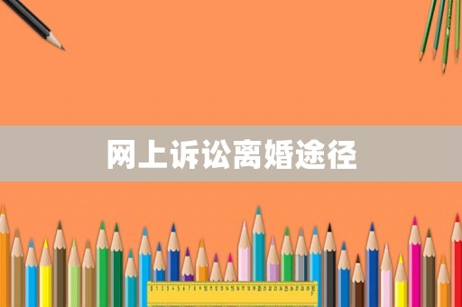 網(wǎng)上訴訟離婚途徑