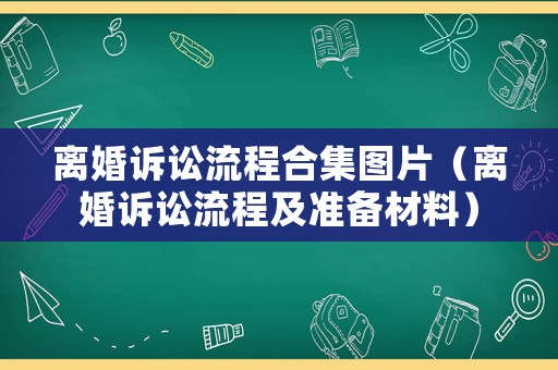 離婚訴訟流程合集圖片（離婚訴訟流程及準(zhǔn)備材料）