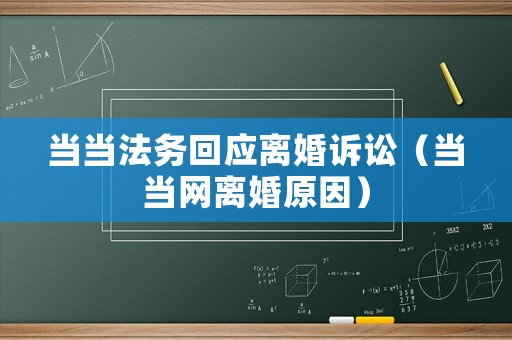 當(dāng)當(dāng)法務(wù)回應(yīng)離婚訴訟（當(dāng)當(dāng)網(wǎng)離婚原因）