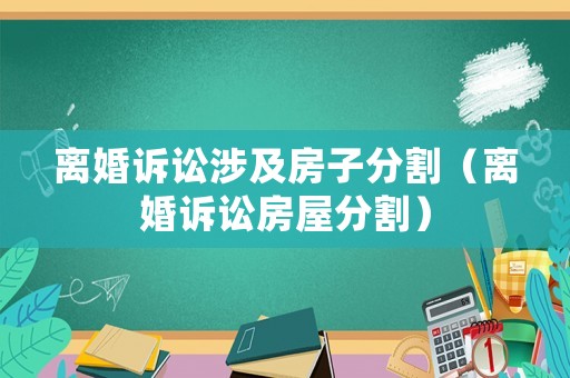 離婚訴訟涉及房子分割（離婚訴訟房屋分割）