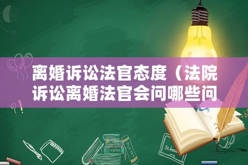 離婚訴訟法官態(tài)度（法院訴訟離婚法官會(huì)問哪些問題）