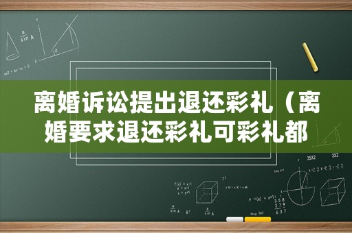 離婚訴訟提出退還彩禮（離婚要求退還彩禮可彩禮都花了怎么辦）
