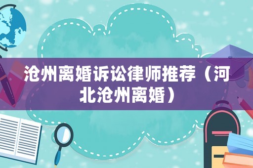 滄州離婚訴訟律師推薦（河北滄州離婚）