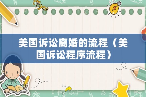 美國訴訟離婚的流程（美國訴訟程序流程）