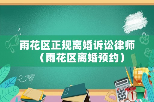 雨花區正規離婚訴訟律師（雨花區離婚預約）
