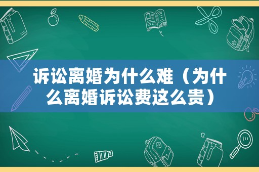 訴訟離婚為什么難（為什么離婚訴訟費(fèi)這么貴）