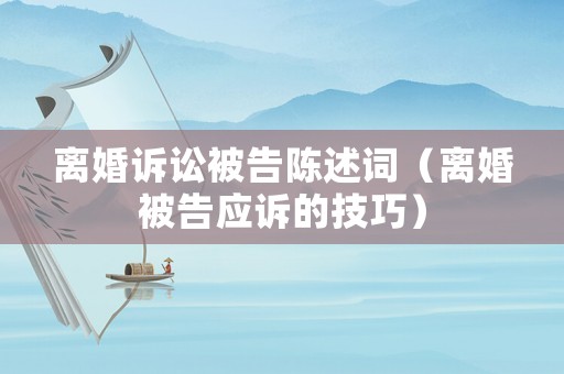 離婚訴訟被告陳述詞（離婚被告應訴的技巧）
