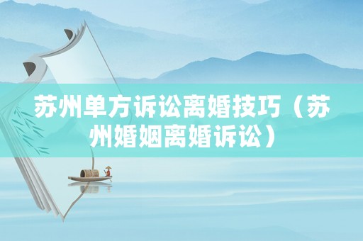 蘇州單方訴訟離婚技巧（蘇州婚姻離婚訴訟）