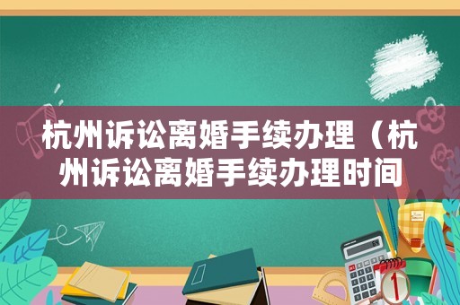杭州訴訟離婚手續(xù)辦理（杭州訴訟離婚手續(xù)辦理時間）