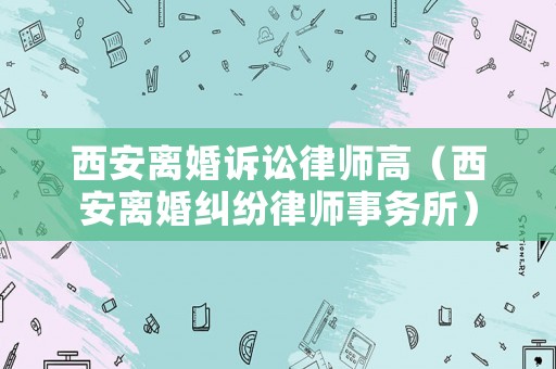 西安離婚訴訟律師高（西安離婚糾紛律師事務所）