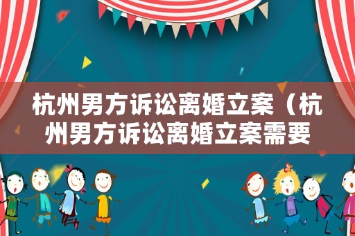 杭州男方訴訟離婚立案（杭州男方訴訟離婚立案需要多久）