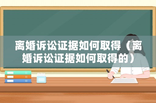 離婚訴訟證據如何取得（離婚訴訟證據如何取得的）