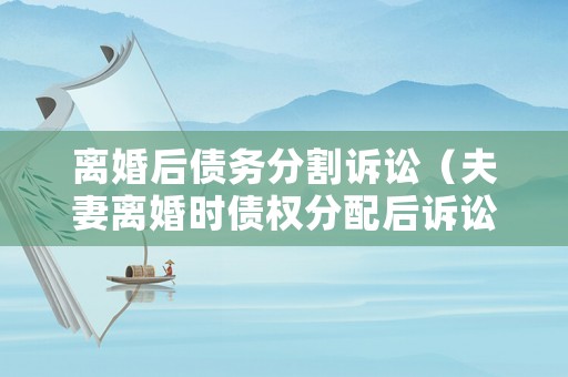 離婚后債務分割訴訟（夫妻離婚時債權分配后訴訟）