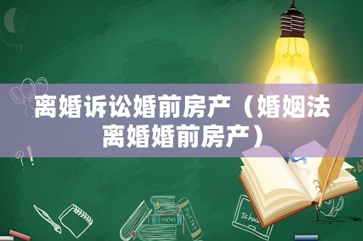 離婚訴訟婚前房產(chǎn)（婚姻法離婚婚前房產(chǎn)）