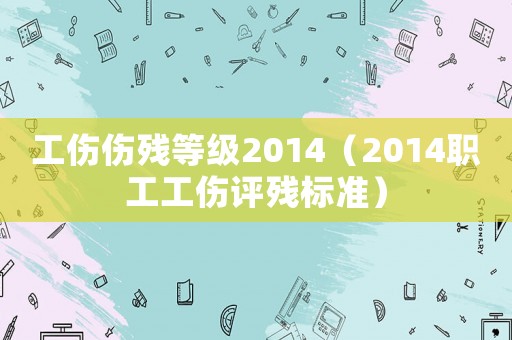 工傷傷殘等級2014（2014職工工傷評殘標準）