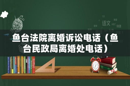 魚(yú)臺(tái)法院離婚訴訟電話（魚(yú)臺(tái)民政局離婚處電話）