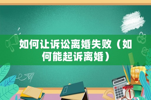 如何讓訴訟離婚失敗（如何能起訴離婚）