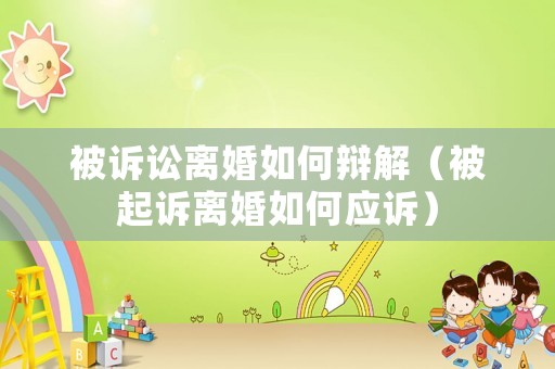 被訴訟離婚如何辯解（被起訴離婚如何應訴）