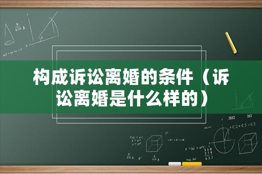 構成訴訟離婚的條件（訴訟離婚是什么樣的）