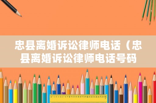 忠縣離婚訴訟律師電話（忠縣離婚訴訟律師電話號碼）