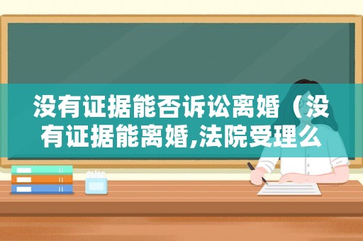 沒有證據能否訴訟離婚（沒有證據能離婚,法院受理么?）