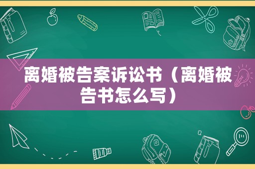 離婚被告案訴訟書(shū)（離婚被告書(shū)怎么寫(xiě)）