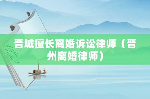 晉城擅長離婚訴訟律師（晉州離婚律師）