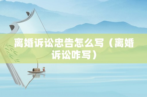 離婚訴訟忠告怎么寫（離婚訴訟咋寫）