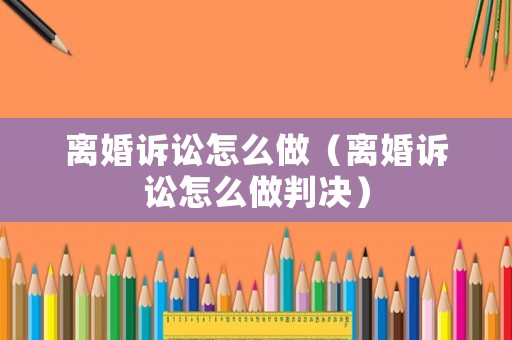 離婚訴訟怎么做（離婚訴訟怎么做判決）