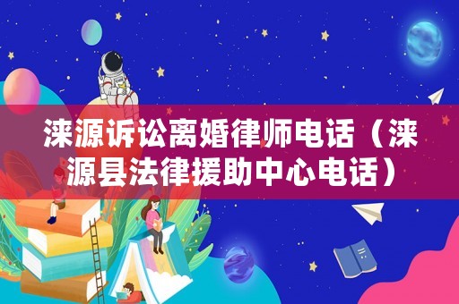 淶源訴訟離婚律師電話（淶源縣法律援助中心電話）