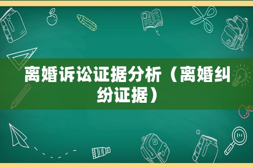離婚訴訟證據(jù)分析（離婚糾紛證據(jù)）