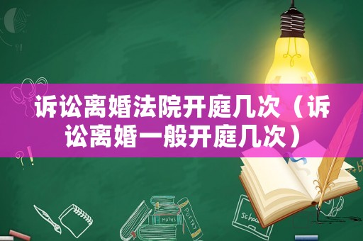 訴訟離婚法院開庭幾次（訴訟離婚一般開庭幾次）