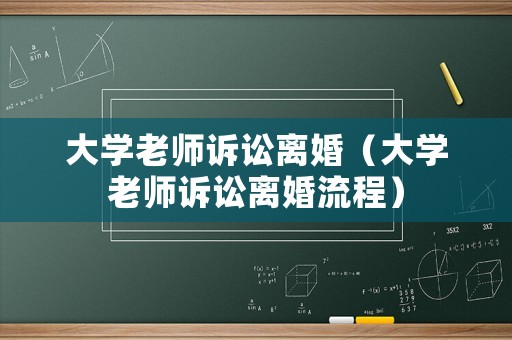 大學(xué)老師訴訟離婚（大學(xué)老師訴訟離婚流程）