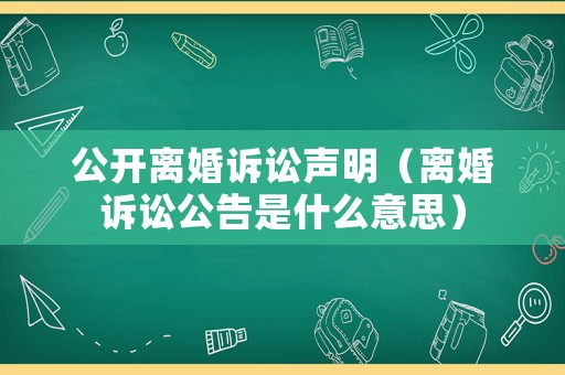 公開離婚訴訟聲明（離婚訴訟公告是什么意思）