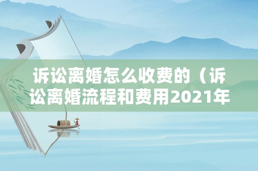 訴訟離婚怎么收費(fèi)的（訴訟離婚流程和費(fèi)用2021年）