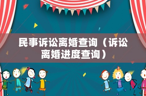 民事訴訟離婚查詢（訴訟離婚進(jìn)度查詢）
