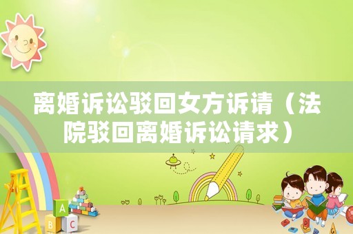 離婚訴訟駁回女方訴請（法院駁回離婚訴訟請求）