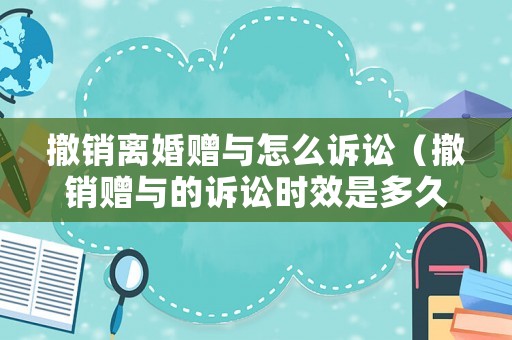 撤銷(xiāo)離婚贈(zèng)與怎么訴訟（撤銷(xiāo)贈(zèng)與的訴訟時(shí)效是多久）