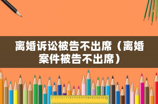離婚訴訟被告不出席（離婚案件被告不出席）