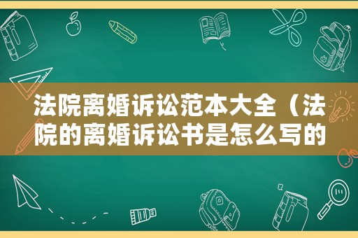 法院離婚訴訟范本大全（法院的離婚訴訟書是怎么寫的）