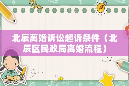 北辰離婚訴訟起訴條件（北辰區(qū)民政局離婚流程）