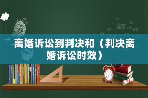 離婚訴訟到判決和（判決離婚訴訟時效）