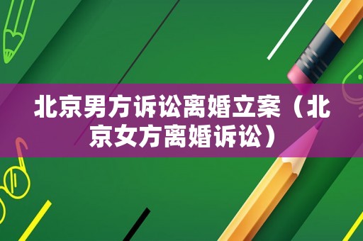 北京男方訴訟離婚立案（北京女方離婚訴訟）
